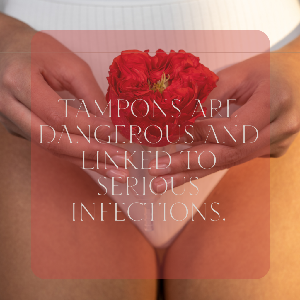 Tampons are dangerous and linked to serious infections.